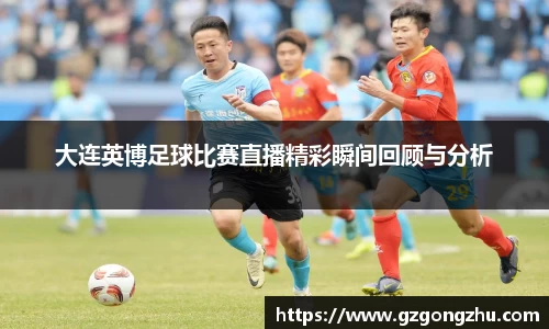 大连英博足球比赛直播精彩瞬间回顾与分析