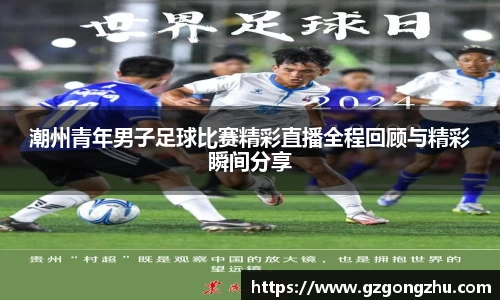 潮州青年男子足球比赛精彩直播全程回顾与精彩瞬间分享