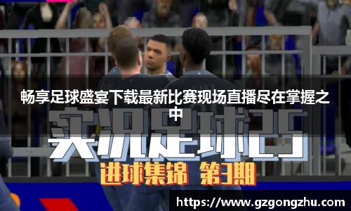 畅享足球盛宴下载最新比赛现场直播尽在掌握之中