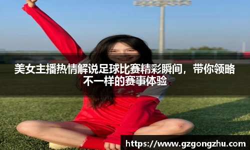 美女主播热情解说足球比赛精彩瞬间，带你领略不一样的赛事体验