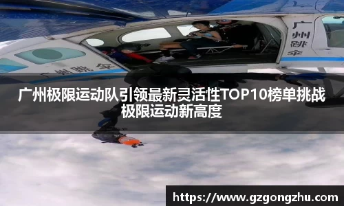 广州极限运动队引领最新灵活性TOP10榜单挑战极限运动新高度