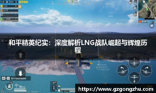 和平精英纪实：深度解析LNG战队崛起与辉煌历程