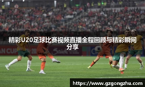 精彩U20足球比赛视频直播全程回顾与精彩瞬间分享