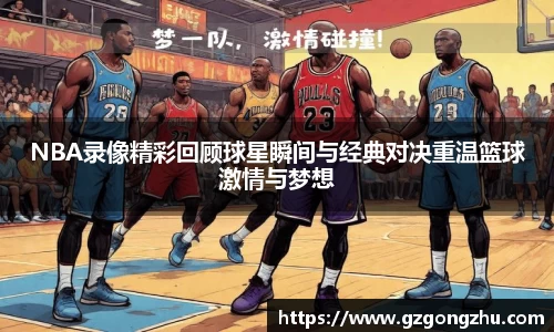 NBA录像精彩回顾球星瞬间与经典对决重温篮球激情与梦想