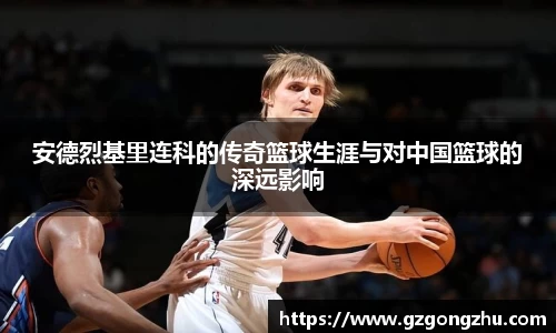 安德烈基里连科的传奇篮球生涯与对中国篮球的深远影响
