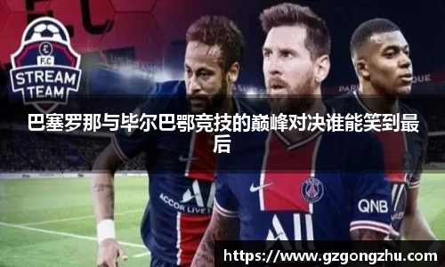 巴塞罗那与毕尔巴鄂竞技的巅峰对决谁能笑到最后