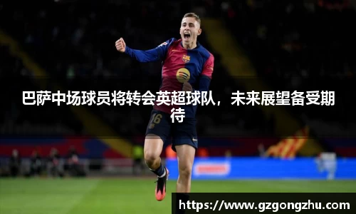 巴萨中场球员将转会英超球队，未来展望备受期待