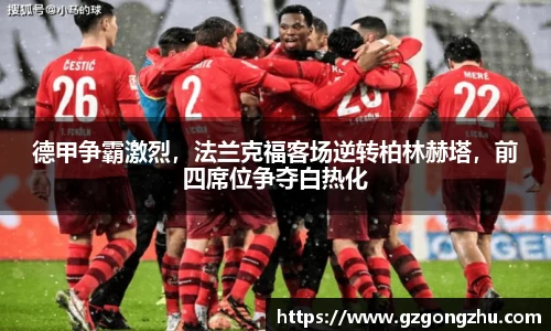 德甲争霸激烈，法兰克福客场逆转柏林赫塔，前四席位争夺白热化