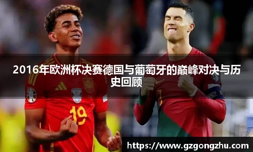 2016年欧洲杯决赛德国与葡萄牙的巅峰对决与历史回顾