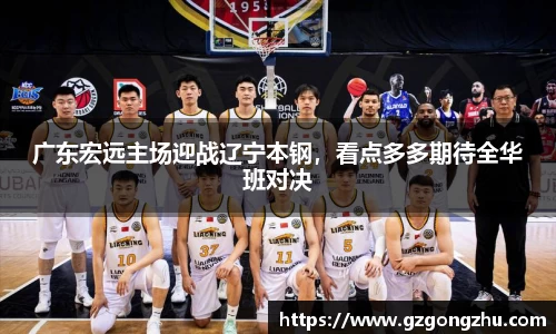 广东宏远主场迎战辽宁本钢，看点多多期待全华班对决