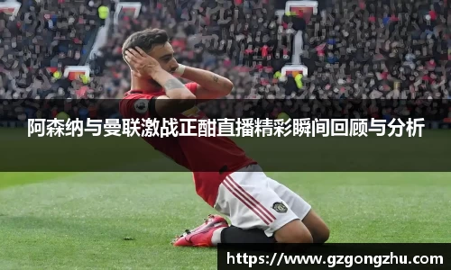 阿森纳与曼联激战正酣直播精彩瞬间回顾与分析