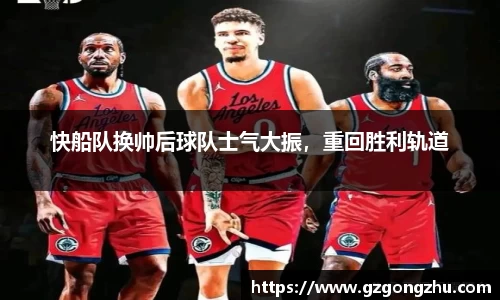 快船队换帅后球队士气大振，重回胜利轨道